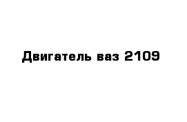 Двигатель ваз 2109